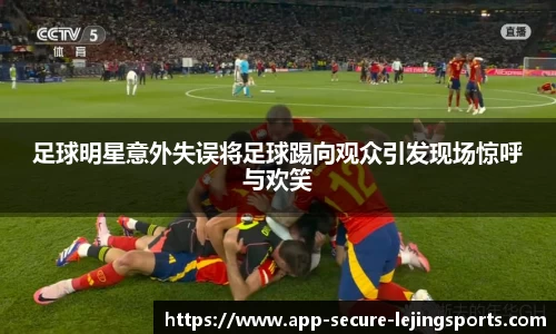 足球明星意外失误将足球踢向观众引发现场惊呼与欢笑