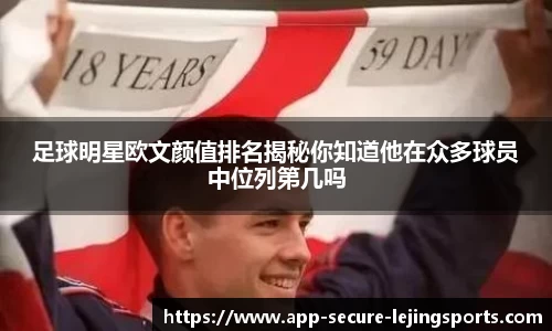 足球明星欧文颜值排名揭秘你知道他在众多球员中位列第几吗